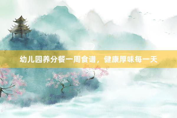 幼儿园养分餐一周食谱，健康厚味每一天