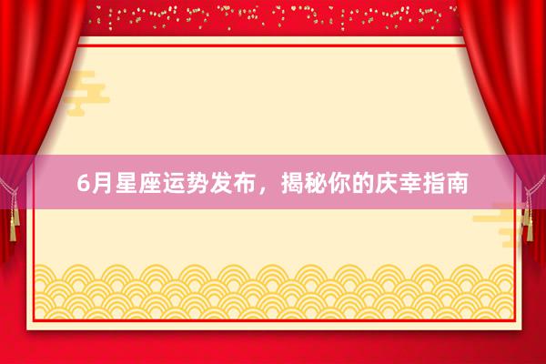 6月星座运势发布，揭秘你的庆幸指南