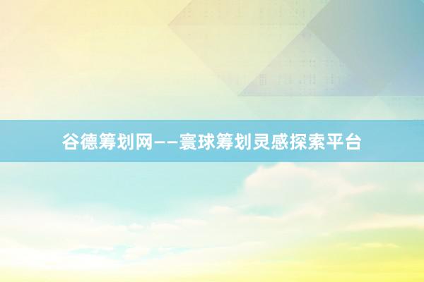 谷德筹划网——寰球筹划灵感探索平台