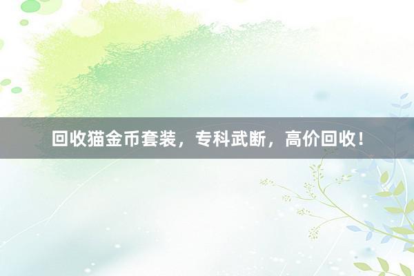 回收猫金币套装，专科武断，高价回收！