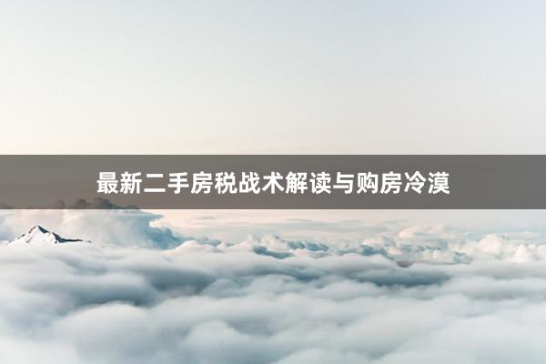 最新二手房税战术解读与购房冷漠