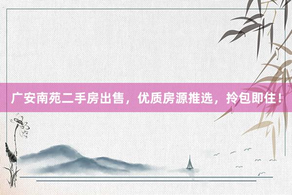 广安南苑二手房出售，优质房源推选，拎包即住！